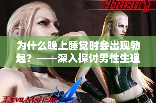 为什么晚上睡觉时会出现勃起？——深入探讨男性生理学现象。