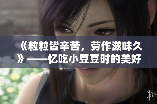 《粒粒皆辛苦，劳作滋味久》——忆吃小豆豆时的美好时光