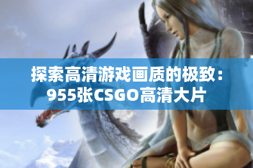 探索高清游戏画质的极致：955张CSGO高清大片