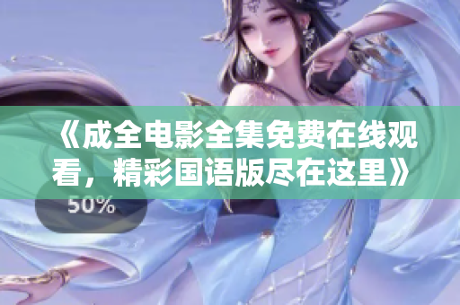 《成全电影全集免费在线观看，精彩国语版尽在这里》