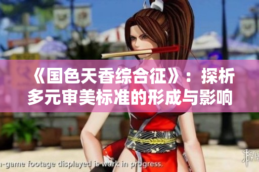 《国色天香综合征》：探析多元审美标准的形成与影响