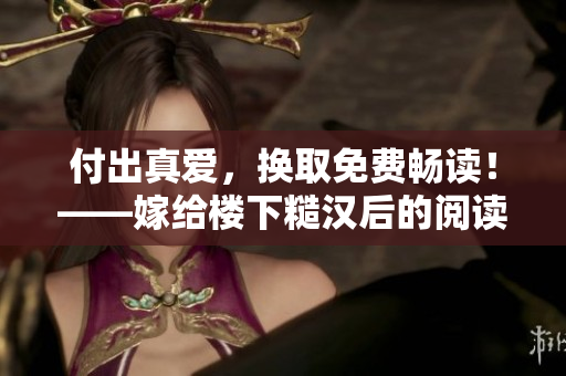 付出真爱，换取免费畅读！——嫁给楼下糙汉后的阅读奇遇