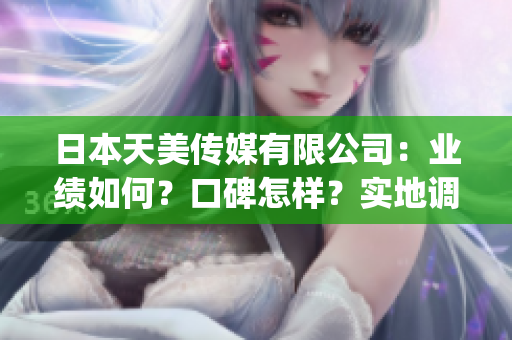 日本天美传媒有限公司：业绩如何？口碑怎样？实地调查告诉你！(1)