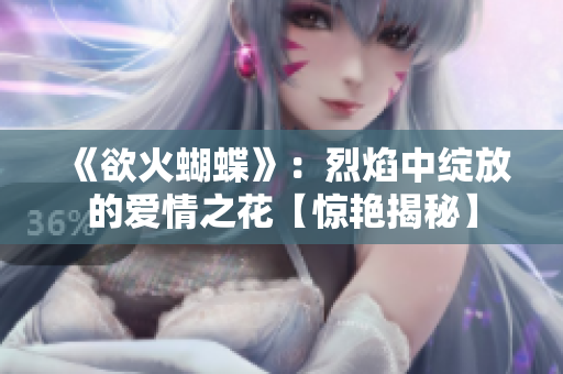《欲火蝴蝶》：烈焰中绽放的爱情之花【惊艳揭秘】