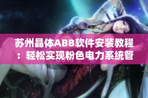 苏州晶体ABB软件安装教程：轻松实现粉色电力系统管理
