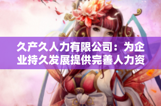 久产久人力有限公司：为企业持久发展提供完善人力资源解决方案
