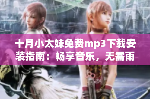 十月小太妹免费mp3下载安装指南：畅享音乐，无需雨淋扰