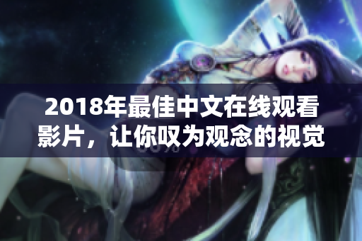 2018年最佳中文在线观看影片，让你叹为观念的视觉盛宴！