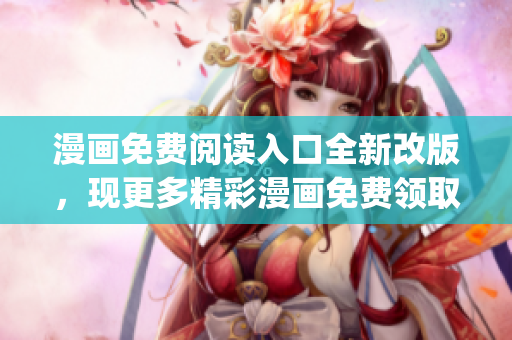 漫画免费阅读入口全新改版，现更多精彩漫画免费领取！(1)