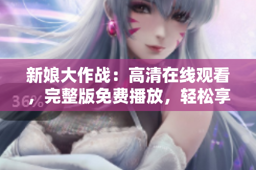 新娘大作战：高清在线观看，完整版免费播放，轻松享受婚礼喜剧乐趣