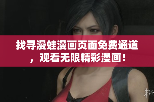找寻漫蛙漫画页面免费通道，观看无限精彩漫画！