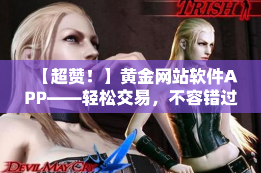 【超赞！】黄金网站软件APP——轻松交易，不容错过！