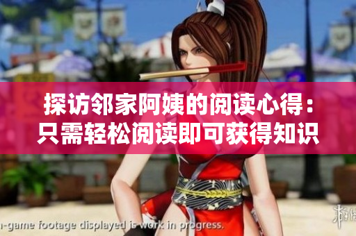 探访邻家阿姨的阅读心得：只需轻松阅读即可获得知识！