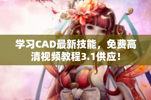 学习CAD最新技能，免费高清视频教程3.1供应！
