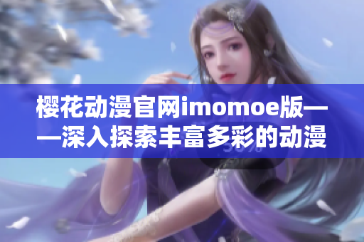 樱花动漫官网imomoe版——深入探索丰富多彩的动漫世界