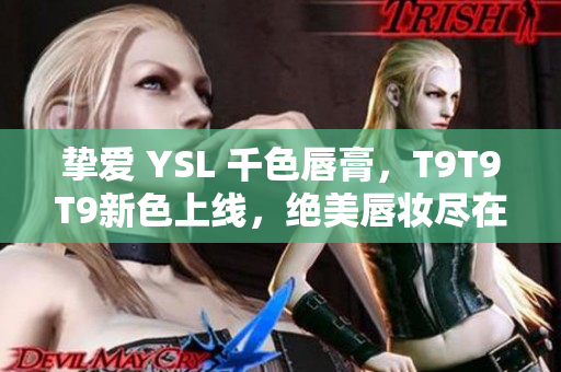挚爱 YSL 千色唇膏，T9T9T9新色上线，绝美唇妆尽在你指尖