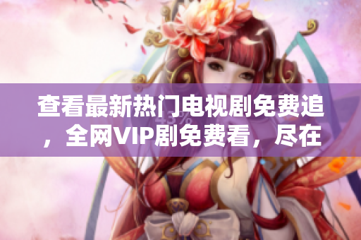 查看最新热门电视剧免费追，全网VIP剧免费看，尽在808影视！