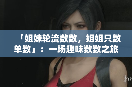 「姐妹轮流数数，姐姐只数单数」：一场趣味数数之旅