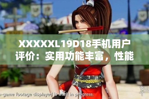 XXXXXL19D18手机用户评价：实用功能丰富，性能出众