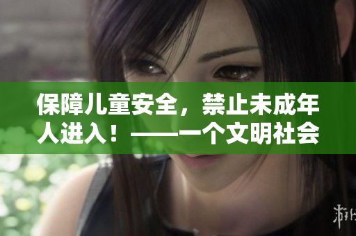 保障儿童安全，禁止未成年人进入！——一个文明社会的基本底线
