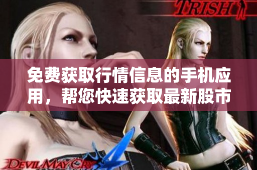 免费获取行情信息的手机应用，帮您快速获取最新股市资讯