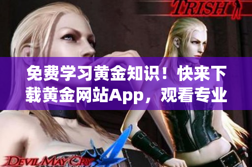 免费学习黄金知识！快来下载黄金网站App，观看专业视频！