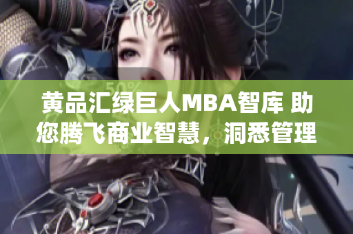 黄品汇绿巨人MBA智库 助您腾飞商业智慧，洞悉管理精髓(1)