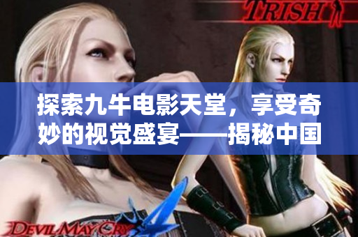 探索九牛电影天堂，享受奇妙的视觉盛宴——揭秘中国电影新势力