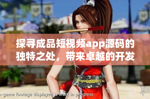 探寻成品短视频app源码的独特之处，带来卓越的开发优势