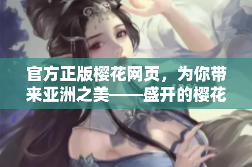 官方正版樱花网页，为你带来亚洲之美——盛开的樱花！