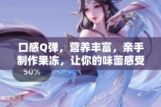 口感Q弹，营养丰富，亲手制作果冻，让你的味蕾感受无限惊喜！