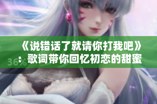 《说错话了就请你打我吧》：歌词带你回忆初恋的甜蜜与青涩