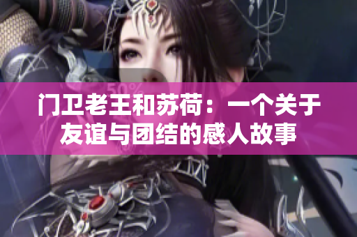 门卫老王和苏荷：一个关于友谊与团结的感人故事