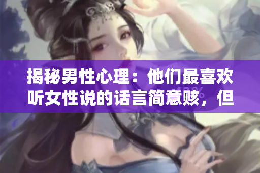 揭秘男性心理：他们最喜欢听女性说的话言简意赅，但充满温暖！