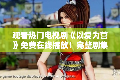 观看热门电视剧《以爱为营》免费在线播放！完整剧集等你来追！