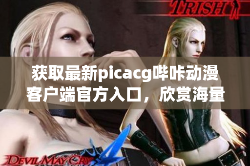获取最新picacg哔咔动漫客户端官方入口，欣赏海量动漫资源
