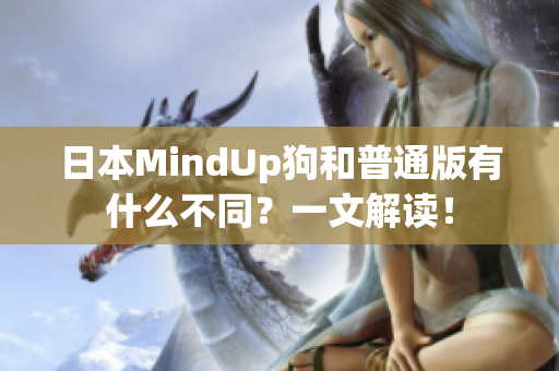 日本MindUp狗和普通版有什么不同？一文解读！