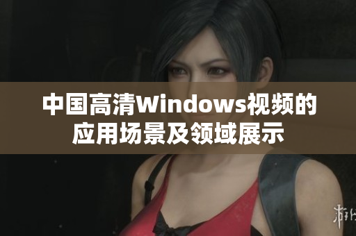 中国高清Windows视频的应用场景及领域展示