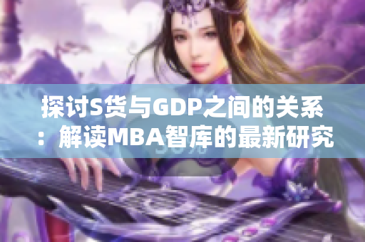探讨S货与GDP之间的关系：解读MBA智库的最新研究报告