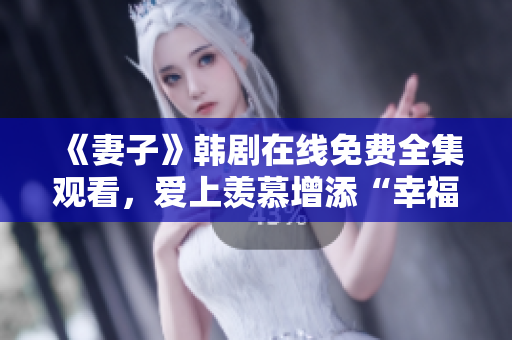 《妻子》韩剧在线免费全集观看，爱上羡慕增添“幸福”