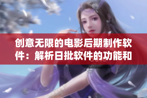 创意无限的电影后期制作软件：解析日批软件的功能和优势(1)