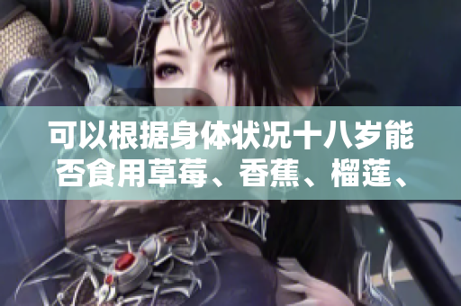 可以根据身体状况十八岁能否食用草莓、香蕉、榴莲、丝瓜