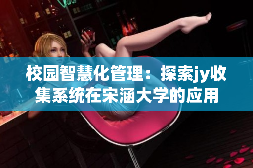 校园智慧化管理：探索jy收集系统在宋涵大学的应用