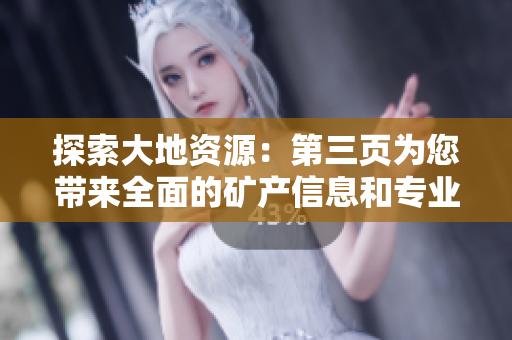 探索大地资源：第三页为您带来全面的矿产信息和专业的挖掘技术分享