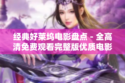 经典好莱坞电影盘点 - 全高清免费观看完整版优质电影列表！