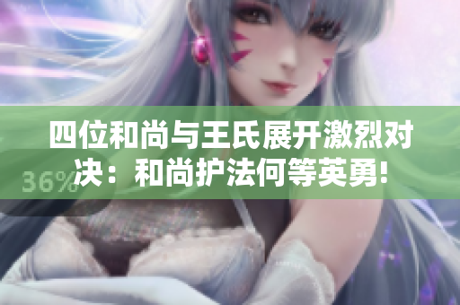 四位和尚与王氏展开激烈对决：和尚护法何等英勇!