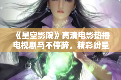《星空影院》高清电影热播电视剧马不停蹄，精彩纷呈，应接不暇！