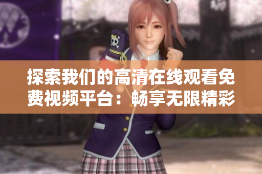 探索我们的高清在线观看免费视频平台：畅享无限精彩影视内容