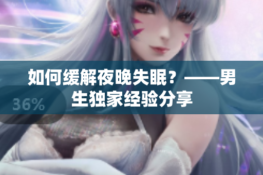 如何缓解夜晚失眠？——男生独家经验分享