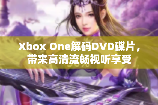 Xbox One解码DVD碟片，带来高清流畅视听享受